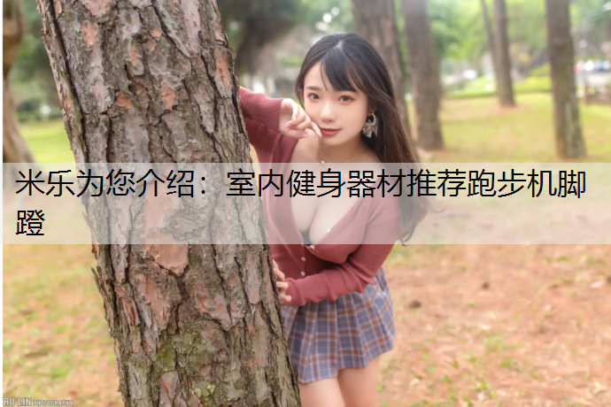 米乐为您介绍：室内健身器材推荐跑步机脚蹬
