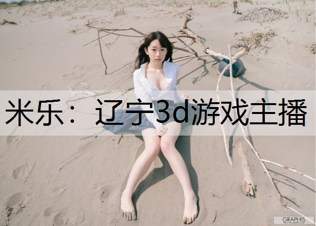 米乐：辽宁3d游戏主播