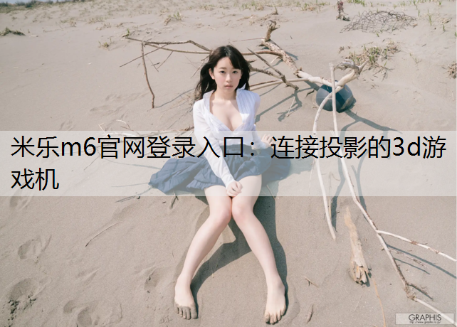 米乐m6官网登录入口：连接投影的3d游戏机