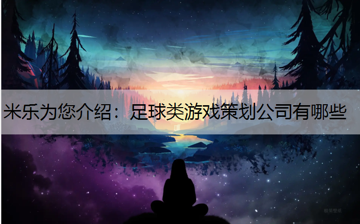 米乐为您介绍：足球类游戏策划公司有哪些