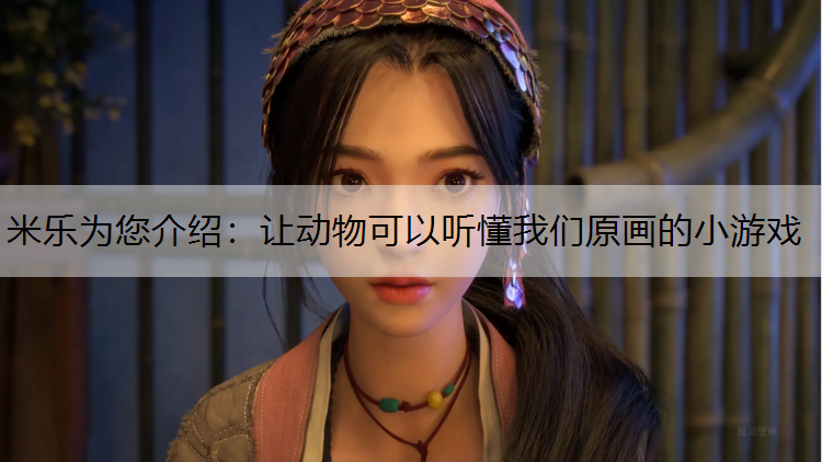 米乐为您介绍：让动物可以听懂我们原画的小游戏
