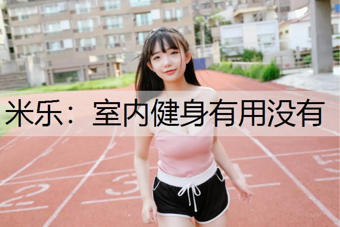 <strong>米乐：室内健身有用没有</strong>