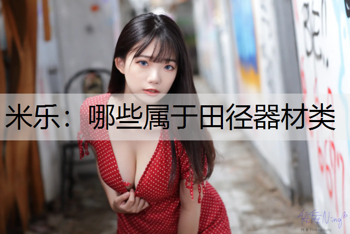 <strong>米乐：哪些属于田径器材类</strong>