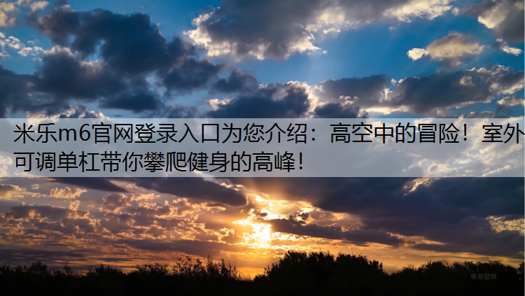 米乐m6官网登录入口为您介绍：高空中的冒险！室外可调单杠带你攀爬健身的高峰！