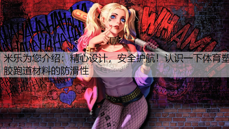 精心设计，安全护航！认识一下体育塑胶跑道材料的防滑性